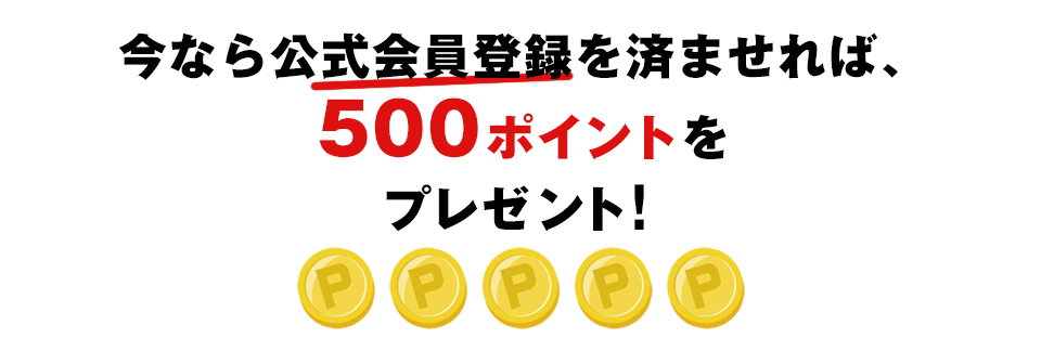 今なら公式会員登録を済ませれば、ボーナス500ポイントをプレゼント