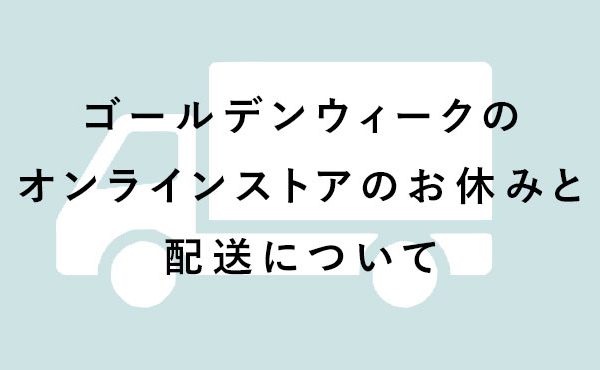 ゴールデンウィークのオンラインストアのお休みと配送について