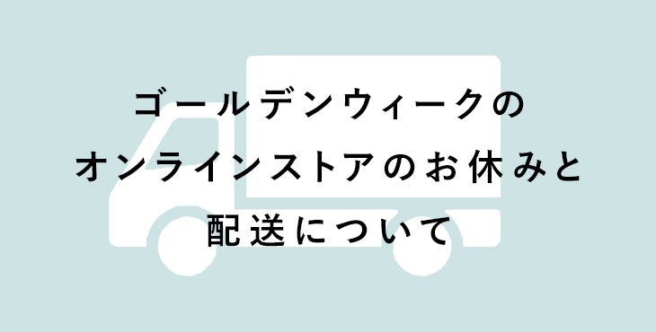 ゴールデンウィークのオンラインストアのお休みと配送について