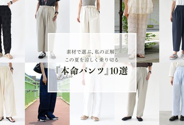 素材で選ぶ、私の正解。この夏を涼しく乗り切る『本命パンツ』10選